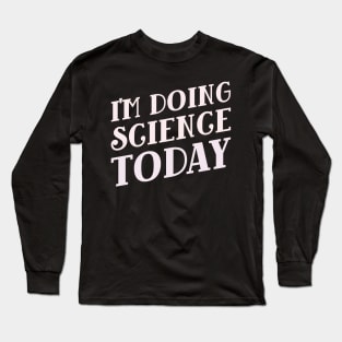 I'm Doing Science Today! Long Sleeve T-Shirt